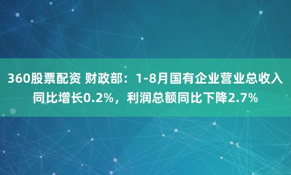 360股票配资 财政部：1-8月国有企业营业总收入同比增长0.2%，利润总额同比下降2.7%
