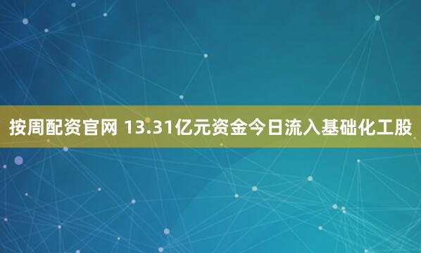 按周配资官网 13.31亿元资金今日流入基础化工股