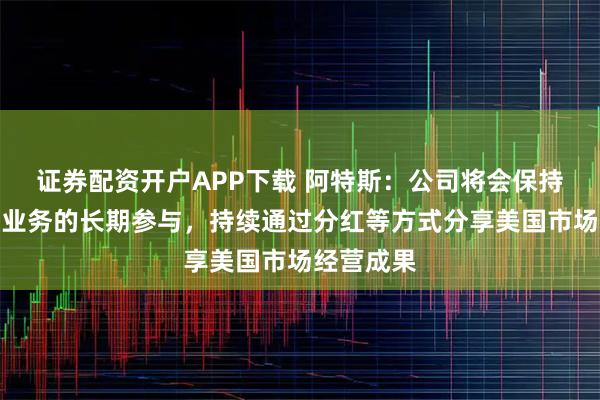 证券配资开户APP下载 阿特斯：公司将会保持美国市场业务的长期参与，持续通过分红等方式分享美国市场经营成果