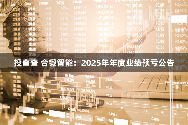 投查查 合锻智能：2025年年度业绩预亏公告