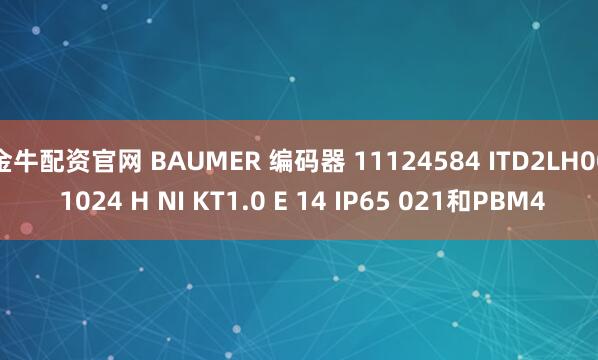 金牛配资官网 BAUMER 编码器 11124584 ITD2LH00 1024 H NI KT1.0 E 14 IP65 021和PBM4